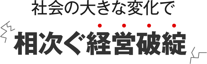 社会の大きな変化で相次ぐ経営破綻