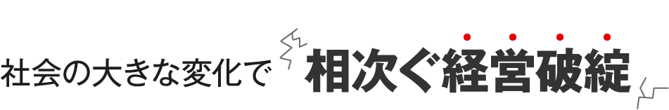 社会の大きな変化で相次ぐ経営破綻